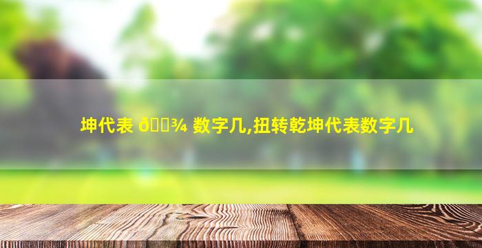 坤代表 🌾 数字几,扭转乾坤代表数字几